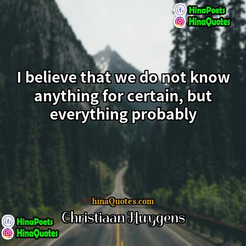 Christiaan Huygens Quotes | I believe that we do not know